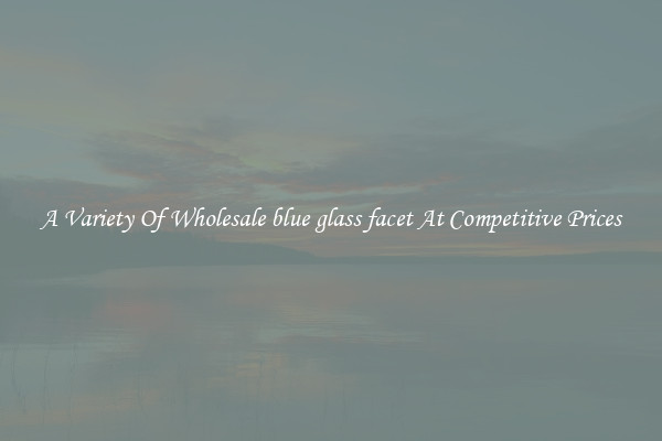 A Variety Of Wholesale blue glass facet At Competitive Prices