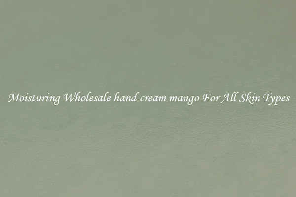Moisturing Wholesale hand cream mango For All Skin Types