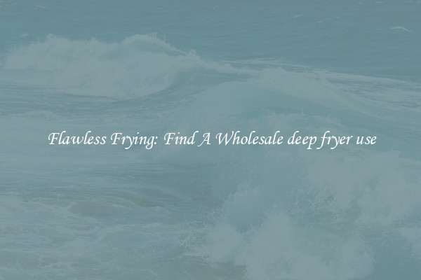 Flawless Frying: Find A Wholesale deep fryer use