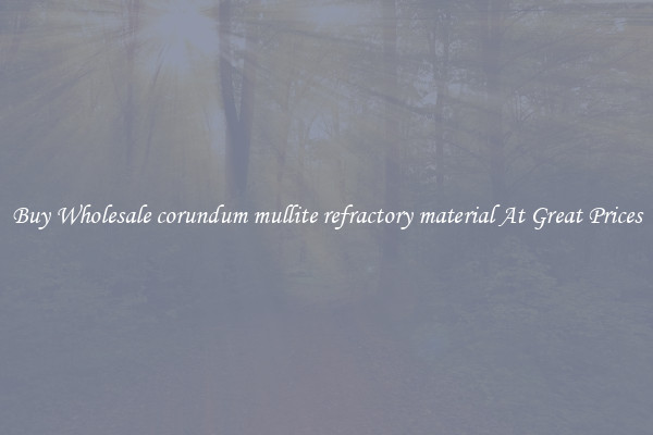 Buy Wholesale corundum mullite refractory material At Great Prices
