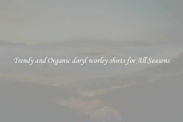 Trendy and Organic daryl worley shirts for All Seasons