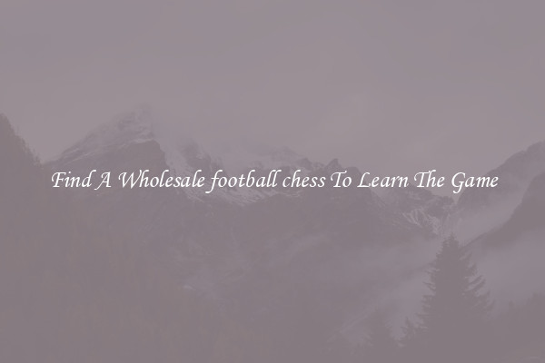 Find A Wholesale football chess To Learn The Game