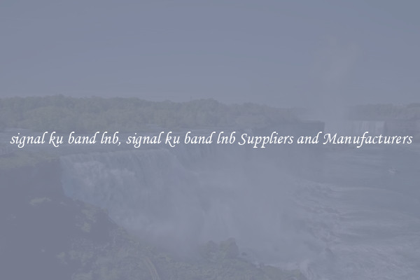 signal ku band lnb, signal ku band lnb Suppliers and Manufacturers