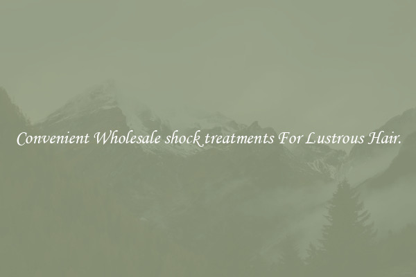 Convenient Wholesale shock treatments For Lustrous Hair.