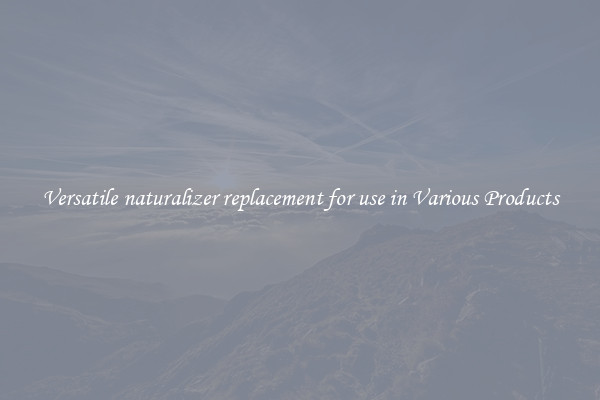Versatile naturalizer replacement for use in Various Products