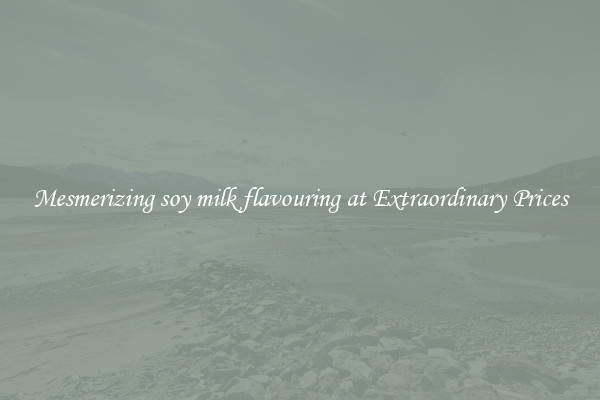 Mesmerizing soy milk flavouring at Extraordinary Prices