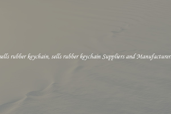 sells rubber keychain, sells rubber keychain Suppliers and Manufacturers