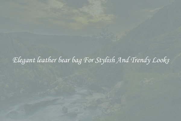 Elegant leather bear bag For Stylish And Trendy Looks