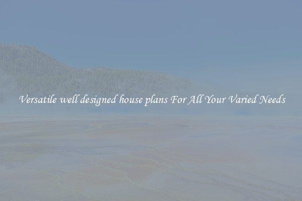 Versatile well designed house plans For All Your Varied Needs