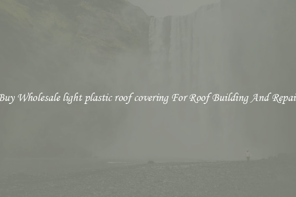 Buy Wholesale light plastic roof covering For Roof Building And Repair