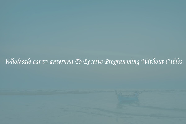 Wholesale car tv anternna To Receive Programming Without Cables
