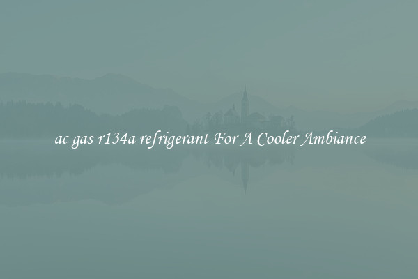 ac gas r134a refrigerant For A Cooler Ambiance