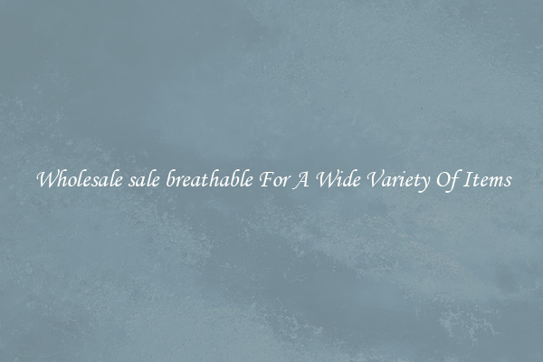 Wholesale sale breathable For A Wide Variety Of Items