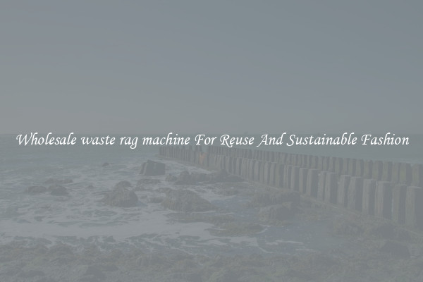 Wholesale waste rag machine For Reuse And Sustainable Fashion