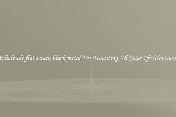 Wholesale flat screen black metal For Mounting All Sizes Of Televisions