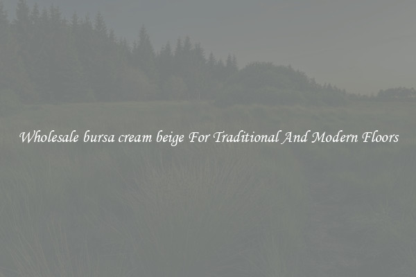 Wholesale bursa cream beige For Traditional And Modern Floors