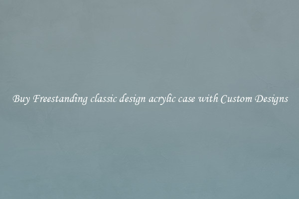 Buy Freestanding classic design acrylic case with Custom Designs