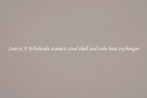Source A Wholesale stainess steel shell and tube heat exchanger