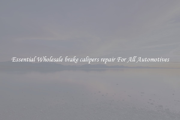 Essential Wholesale brake calipers repair For All Automotives