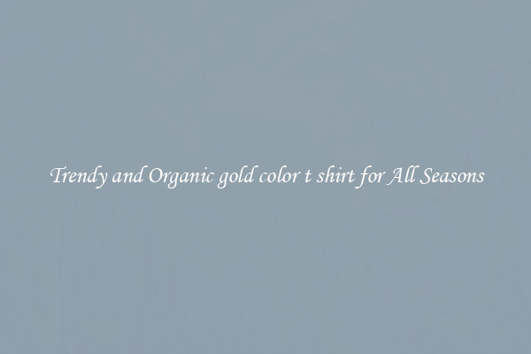 Trendy and Organic gold color t shirt for All Seasons