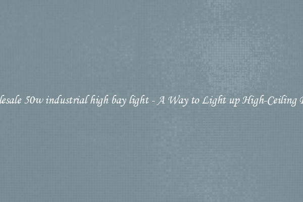 Wholesale 50w industrial high bay light - A Way to Light up High-Ceiling Places