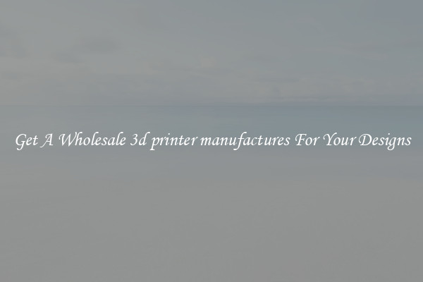 Get A Wholesale 3d printer manufactures For Your Designs