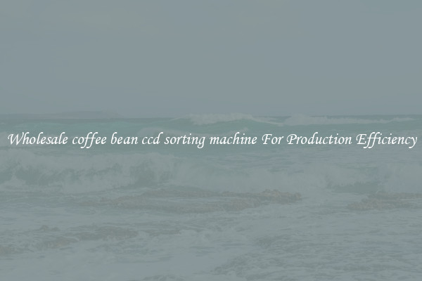 Wholesale coffee bean ccd sorting machine For Production Efficiency