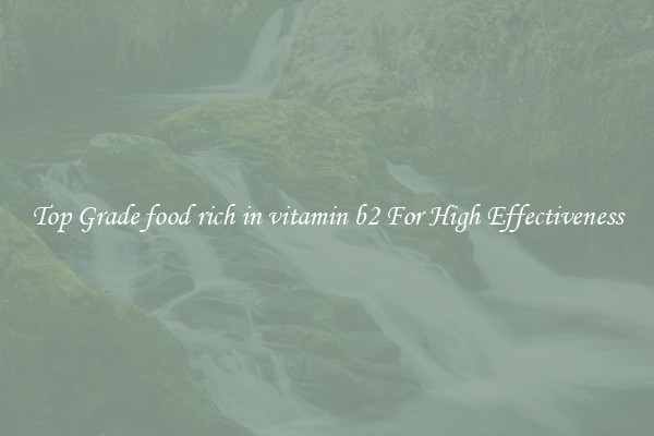 Top Grade food rich in vitamin b2 For High Effectiveness