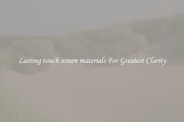 Lasting touch screen materials For Greatest Clarity