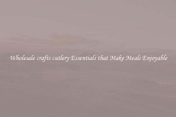 Wholesale crafts cutlery Essentials that Make Meals Enjoyable