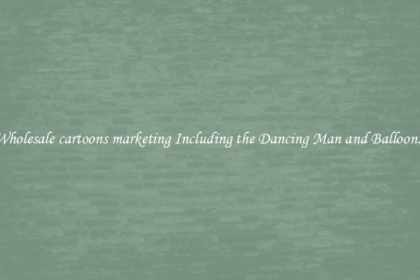 Wholesale cartoons marketing Including the Dancing Man and Balloons 