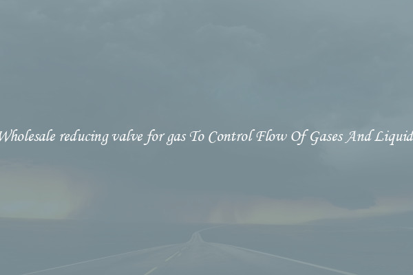 Wholesale reducing valve for gas To Control Flow Of Gases And Liquids