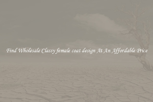 Find Wholesale Classy female coat design At An Affordable Price