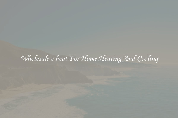 Wholesale e heat For Home Heating And Cooling