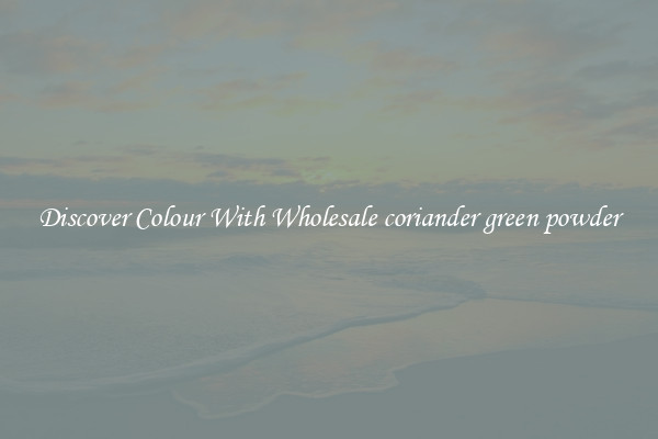 Discover Colour With Wholesale coriander green powder