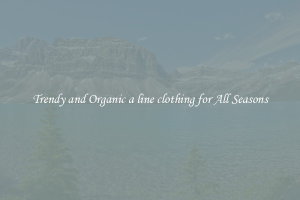 Trendy and Organic a line clothing for All Seasons