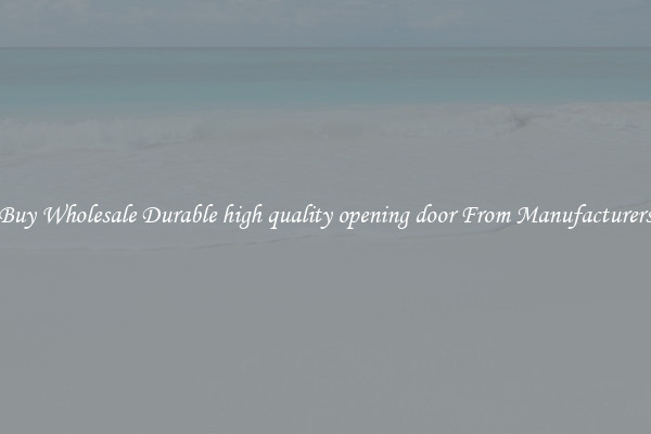 Buy Wholesale Durable high quality opening door From Manufacturers