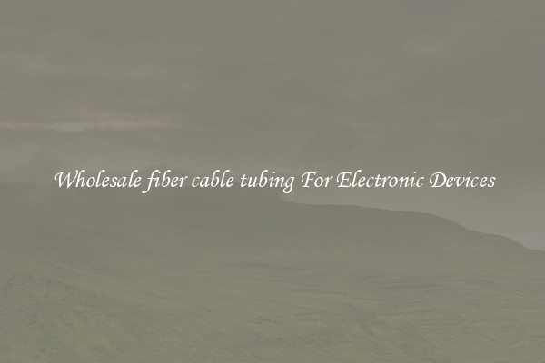 Wholesale fiber cable tubing For Electronic Devices