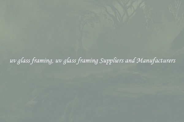 uv glass framing, uv glass framing Suppliers and Manufacturers