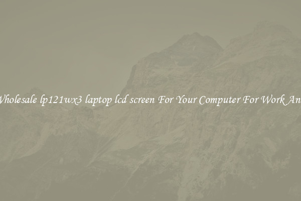 Crisp Wholesale lp121wx3 laptop lcd screen For Your Computer For Work And Home