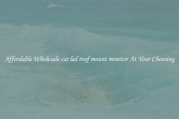 Affordable Wholesale car led roof mount monitor At Your Choosing