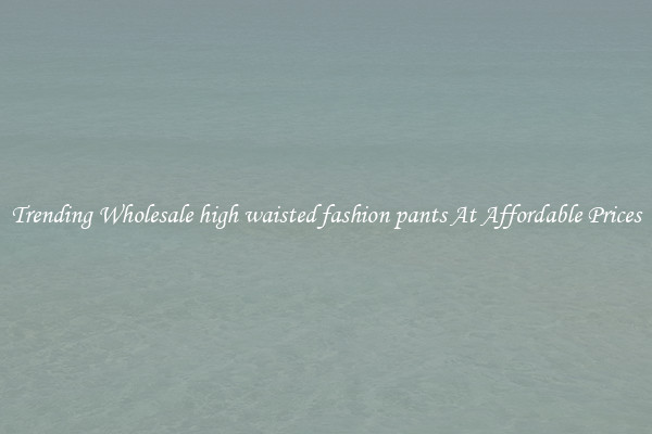 Trending Wholesale high waisted fashion pants At Affordable Prices