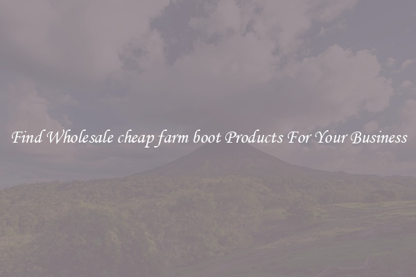 Find Wholesale cheap farm boot Products For Your Business