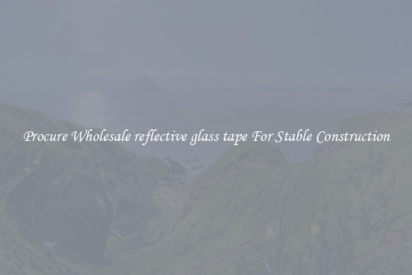 Procure Wholesale reflective glass tape For Stable Construction