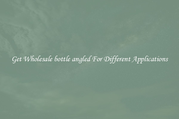 Get Wholesale bottle angled For Different Applications