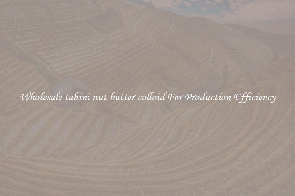 Wholesale tahini nut butter colloid For Production Efficiency