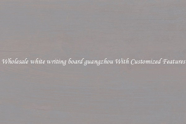 Wholesale white writing board guangzhou With Customized Features