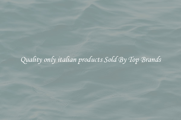 Quality only italian products Sold By Top Brands