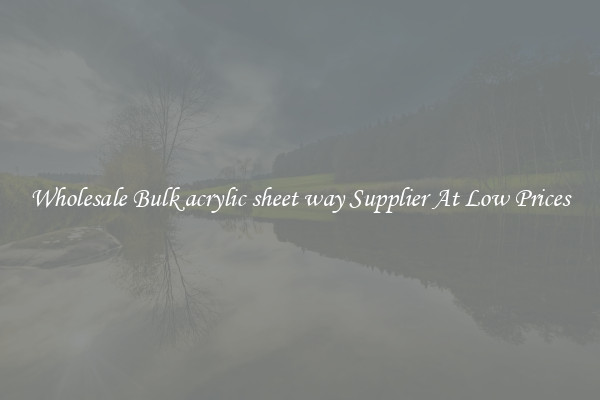 Wholesale Bulk acrylic sheet way Supplier At Low Prices
