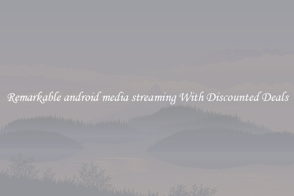 Remarkable android media streaming With Discounted Deals